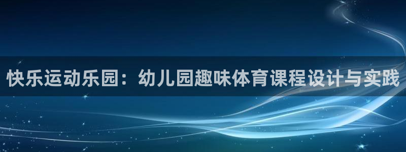 V体育首页登录入口：快乐运动乐园：幼儿园趣味体育课程设计与实践