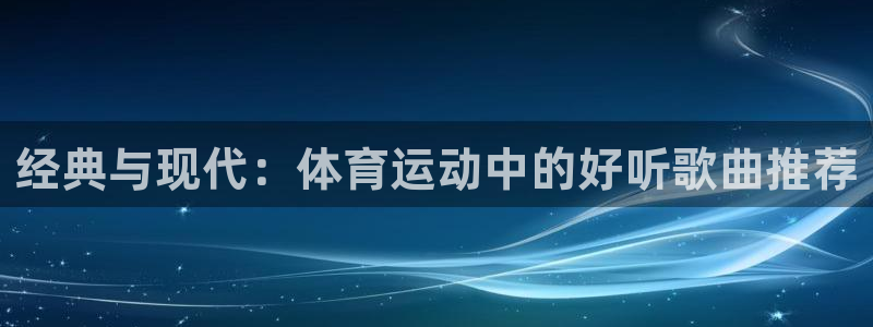 v体育官网app：经典与现代：体育运动中的好听歌曲推荐