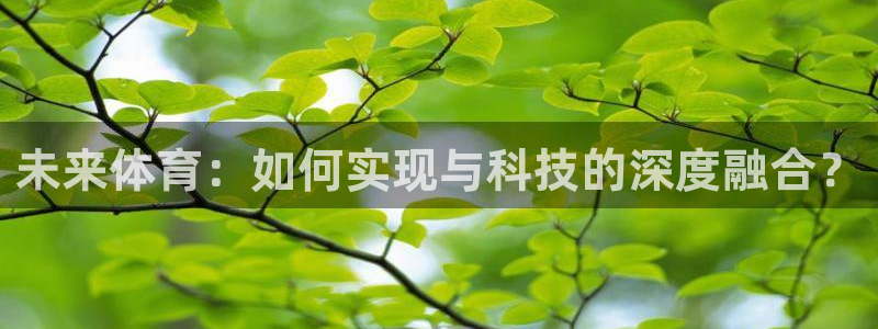 V体育最新登录地址：未来体育：如何实现与科技的深度融合？